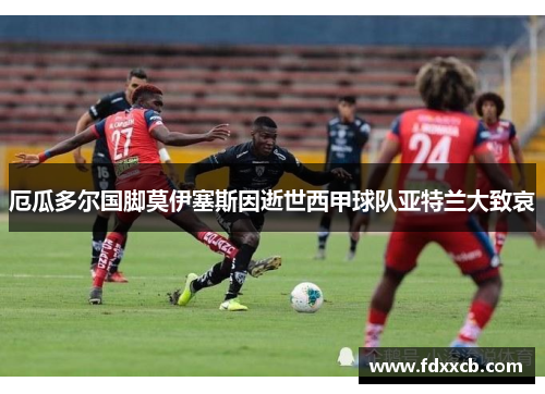 厄瓜多尔国脚莫伊塞斯因逝世西甲球队亚特兰大致哀
